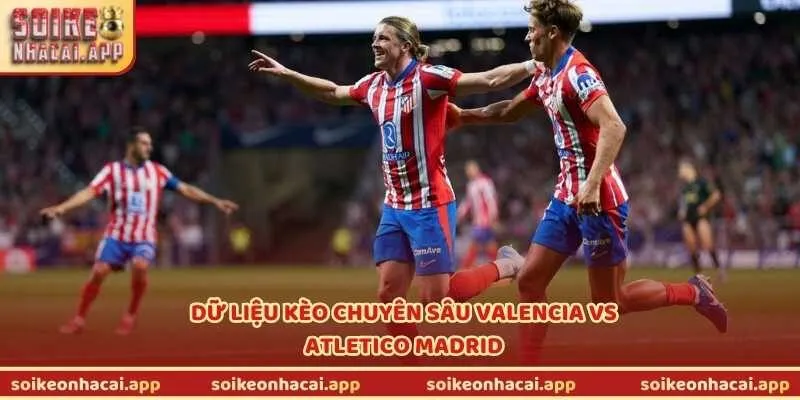 Dữ liệu kèo chuyên sâu Valencia vs Atletico Madrid