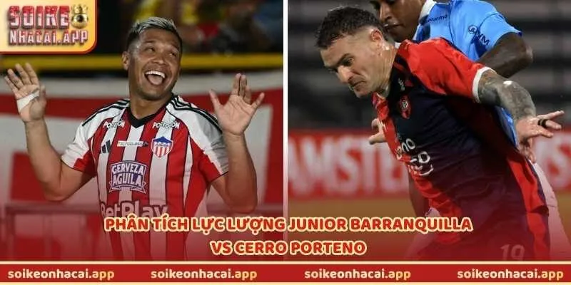 Phân tích lực lượng Junior Barranquilla vs Cerro Porteno