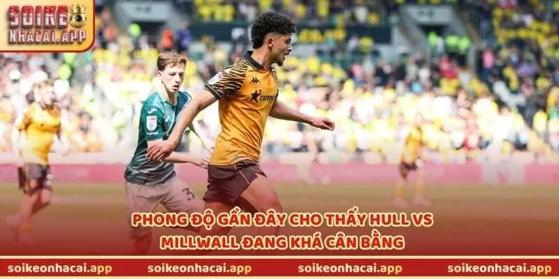 Phong độ gần đây cho thấy Hull vs Millwall đang khá cân bằng