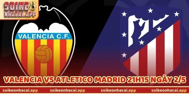 Nhận Định Bóng Đá Valencia Vs Atletico Madrid 21H15 Ngày 2/5