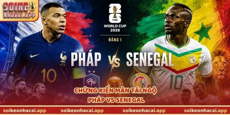Chứng kiến màn tái ngộ Pháp vs Senegal