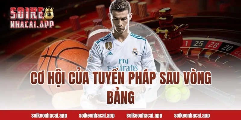 Cơ Hội Của Tuyển Pháp Sau Vòng Bảng
