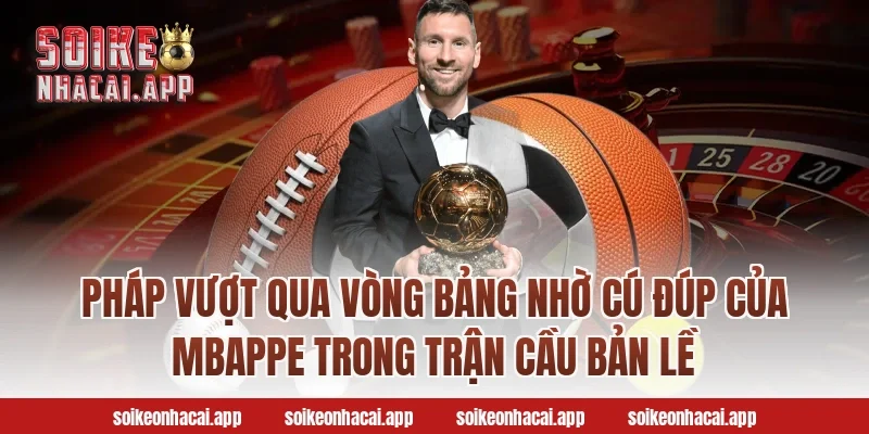 Pháp Vượt Qua Vòng Bảng Nhờ Cú Đúp Của Mbappe Trong Trận Cầu Bản Lề
