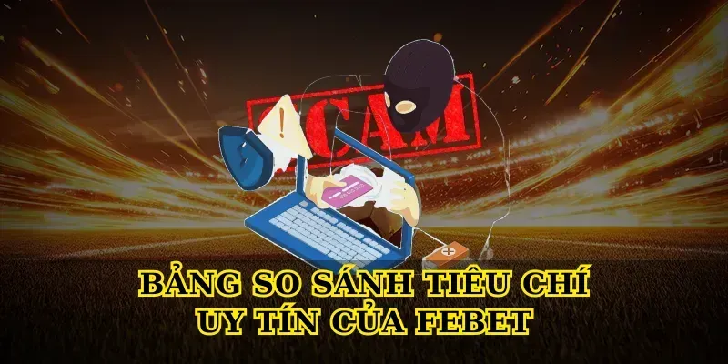 Bảng So Sánh Tiêu Chí Uy Tín Của Febet