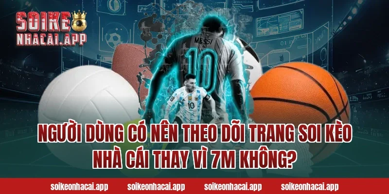 Người dùng có nên theo dõi trang Soi kèo nhà cái thay vì 7M không?