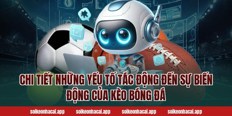 Chi tiết những yếu tố tác động đến sự biến động của kèo bóng đá