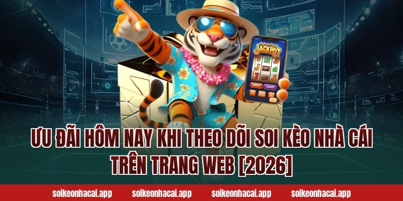 Ưu đãi hôm nay khi theo dõi soi kèo nhà cái trên trang web [2026]